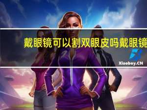 戴眼镜可以割双眼皮吗 戴眼镜割双眼皮好吗