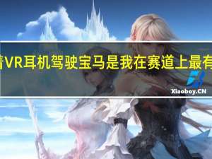 戴着VR耳机驾驶宝马是我在赛道上最有趣的经历