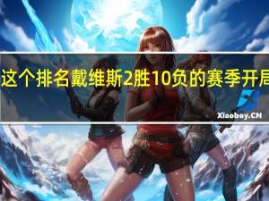 戴维斯我们还不满足于这个排名 戴维斯2胜10负的赛季开局我们现在高于50%胜率两场了