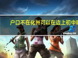 户口不在化州可以在边上初中吗