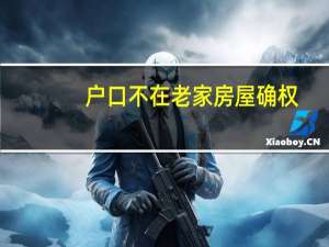 户口不在老家房屋确权