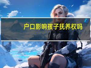 户口影响孩子抚养权吗