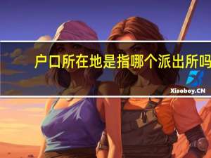 户口所在地是指哪个派出所吗