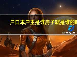 户口本户主是谁房子就是谁的吗