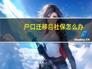 户口迁移后社保怎么办