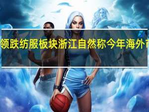 户外露营方向领跌纺服板块 浙江自然称今年海外市场表现不是特别好