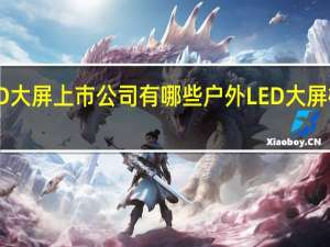户外LED大屏上市公司有哪些 户外LED大屏概念股一览表