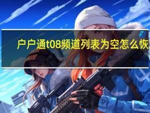 户户通t08频道列表为空怎么恢复