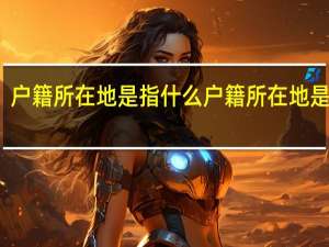 户籍所在地是指什么户籍所在地是什么