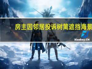 房主因邻居投诉树篱遮挡海景，经过两年争执被迫拆除