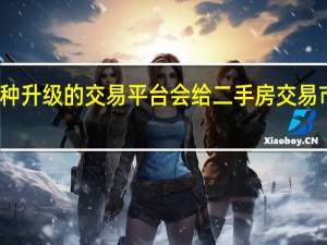 房主直售这种升级的交易平台会给二手房交易市场带来哪些变化