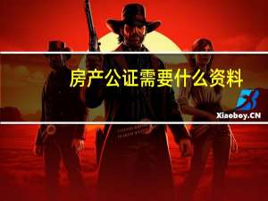房产公证需要什么资料