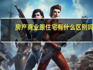 房产商业跟住宅有什么区别吗