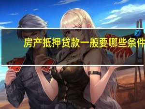 房产抵押贷款一般要哪些条件