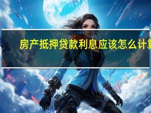 房产抵押贷款利息应该怎么计算