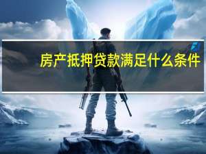 房产抵押贷款满足什么条件