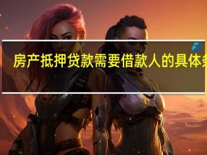 房产抵押贷款需要借款人的具体条件
