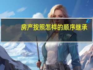 房产按照怎样的顺序继承