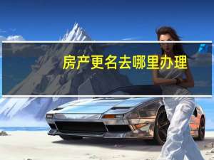 房产更名去哪里办理
