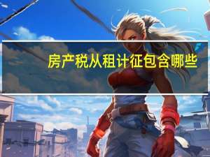 房产税从租计征包含哪些（房产税从租计征公式）