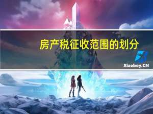 房产税征收范围的划分（房产税征收范围）
