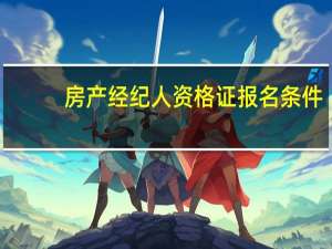 房产经纪人资格证报名条件