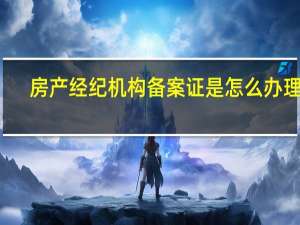 房产经纪机构备案证是怎么办理的