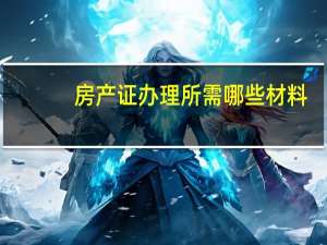 房产证办理所需哪些材料