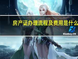 房产证办理流程及费用是什么