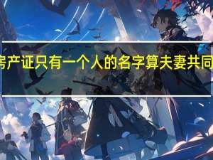 房产证只有一个人的名字算夫妻共同财产吗