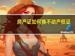 房产证如何换不动产权证