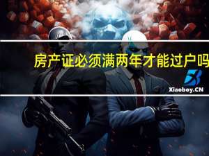 房产证必须满两年才能过户吗