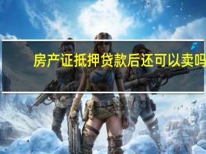 房产证抵押贷款后还可以卖吗