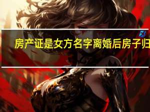 房产证是女方名字离婚后房子归谁