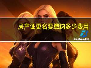 房产证更名要缴纳多少费用