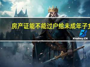房产证能不能过户给未成年子女