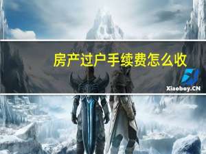 房产过户手续费怎么收