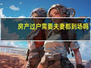 房产过户需要夫妻都到场吗