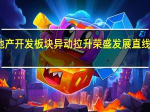 房地产开发板块异动拉升 荣盛发展直线拉升涨停