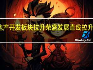 房地产开发板块拉升 荣盛发展直线拉升触及涨停