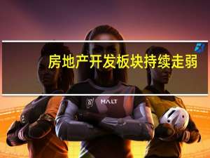 房地产开发板块持续走弱