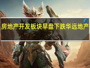 房地产开发板块早盘下跌 华远地产跌超5%