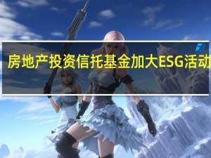 房地产投资信托基金加大ESG活动力度