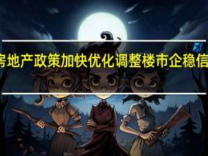 房地产政策加快优化调整 楼市企稳信号渐显