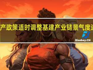 房地产政策适时调整 基建产业链景气度迎边际改善