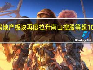 房地产板块再度拉升 南山控股等超10股涨停
