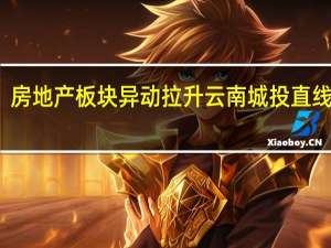 房地产板块异动拉升 云南城投直线涨停