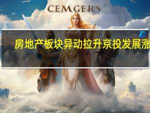 房地产板块异动拉升 京投发展涨停