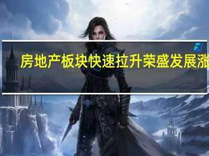 房地产板块快速拉升 荣盛发展涨停