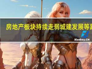 房地产板块持续走弱 城建发展等跌停